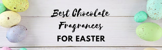 Best Chocolate Fragrances to Wear this Easter